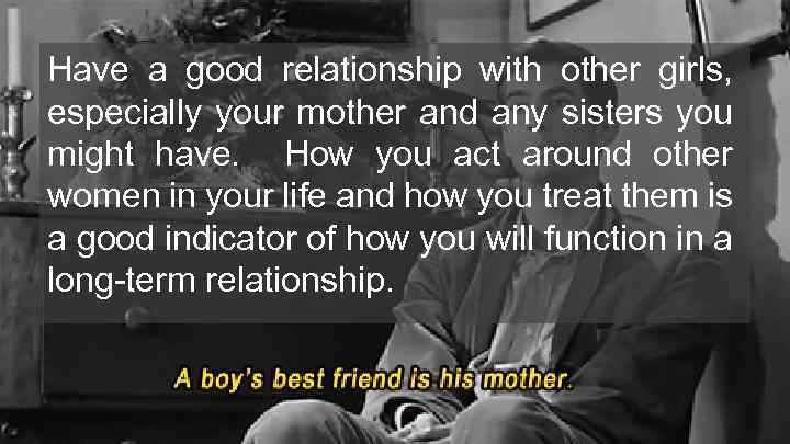 Have a good relationship with other girls, especially your mother and any sisters you