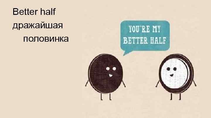 Better half дражайшая половинка 