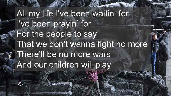 All my life I've been waitin’ for I've been prayin’ for For the people