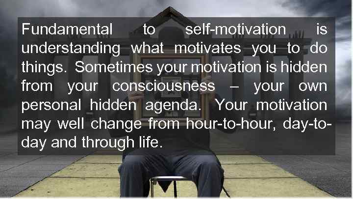 Fundamental to self-motivation is understanding what motivates you to do things. Sometimes your motivation
