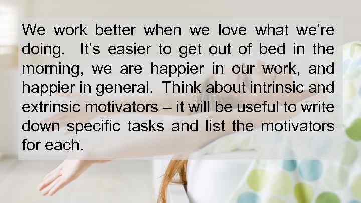 We work better when we love what we’re doing. It’s easier to get out