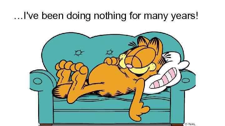 …I've been doing nothing for many years! 