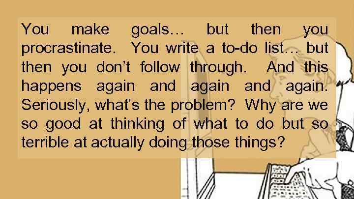 You make goals… but then you procrastinate. You write a to-do list… but then