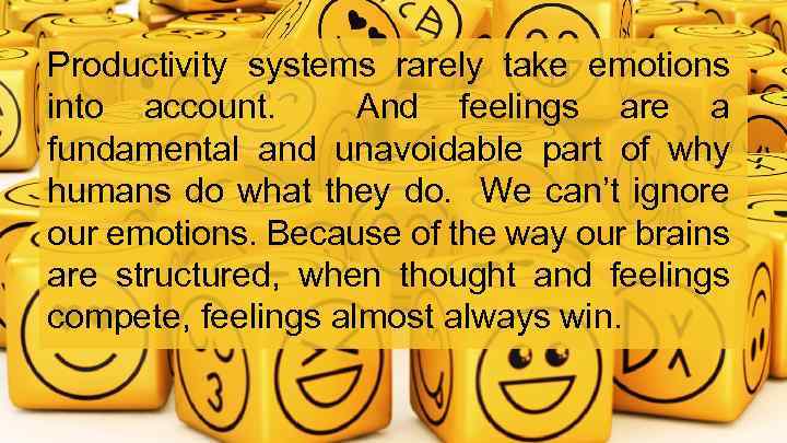 Productivity systems rarely take emotions into account. And feelings are a fundamental and unavoidable