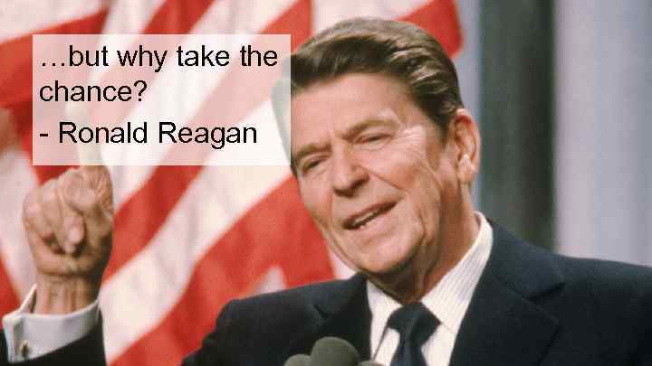 …but why take the chance? - Ronald Reagan 