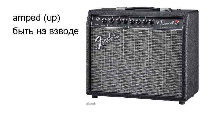 amped (up) быть на взводе 