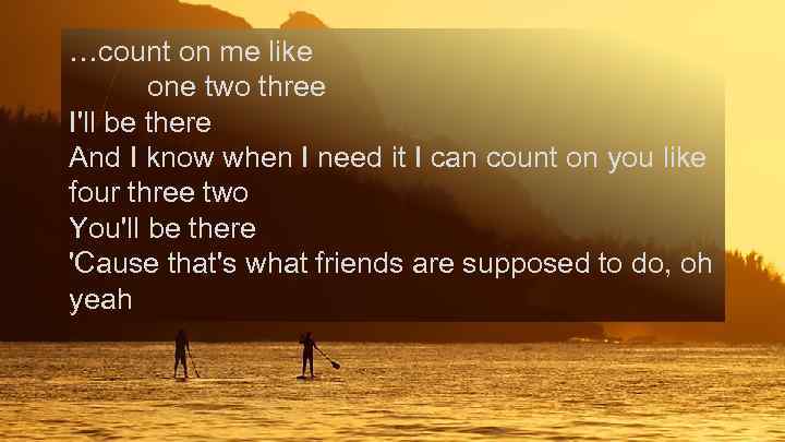 …count on me like one two three I'll be there And I know when