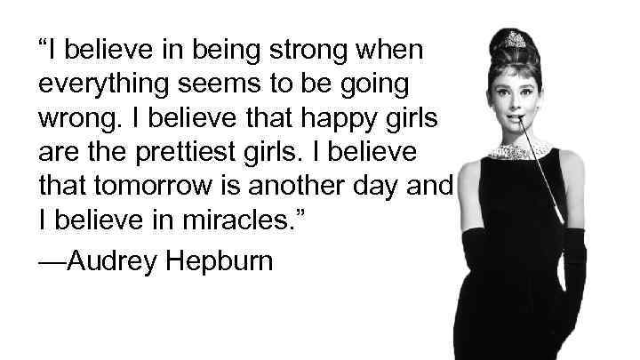 “I believe in being strong when everything seems to be going wrong. I believe