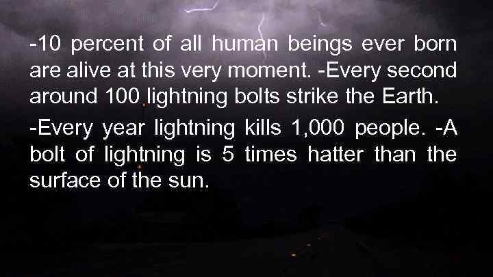 -10 percent of all human beings ever born are alive at this very moment.