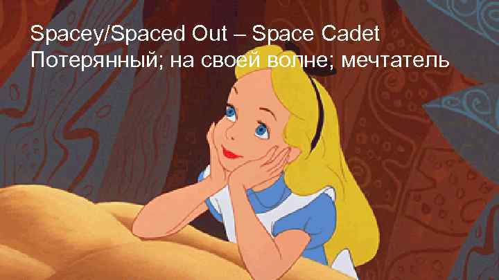 Spacey/Spaced Out – Space Cadet Потерянный; на своей волне; мечтатель 