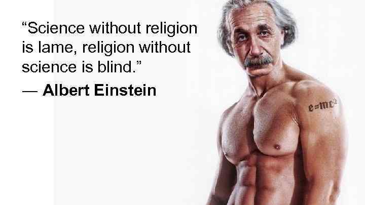 “Science without religion is lame, religion without science is blind. ” ― Albert Einstein