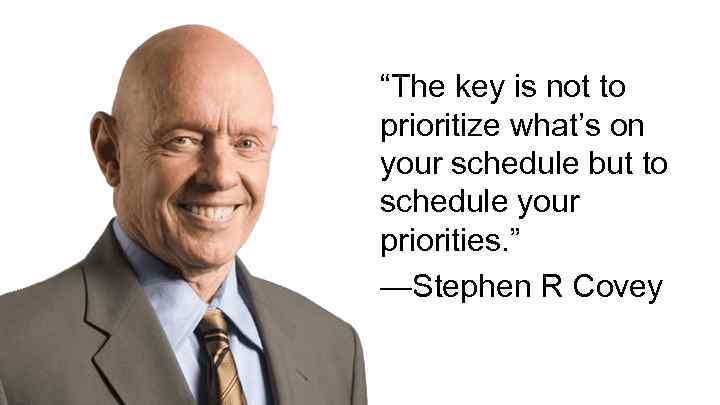 “The key is not to prioritize what’s on your schedule but to schedule your