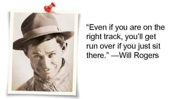 “Even if you are on the right track, you’ll get run over if you