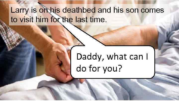 Larry is on his deathbed and his son comes to visit him for the