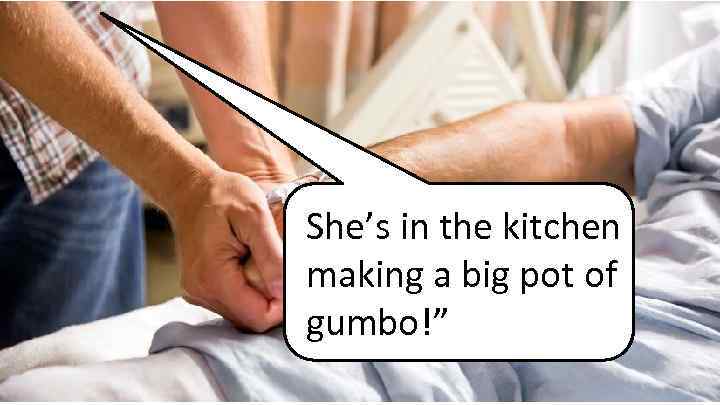 She’s in the kitchen making a big pot of gumbo!” 