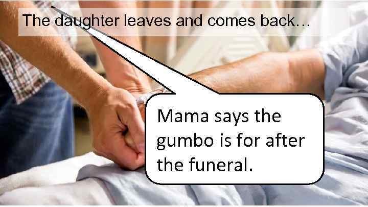 The daughter leaves and comes back… Mama says the gumbo is for after the