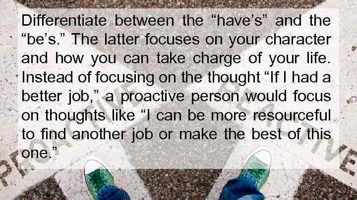 Differentiate between the “have’s” and the “be’s. ” The latter focuses on your character