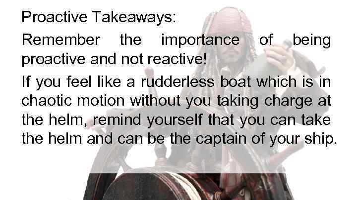 Proactive Takeaways: Remember the importance of being proactive and not reactive! If you feel