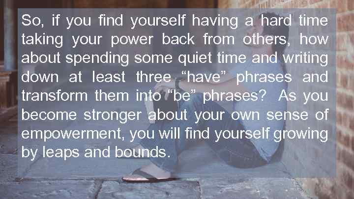 So, if you find yourself having a hard time taking your power back from