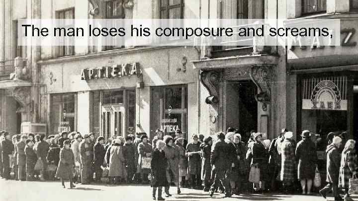 The man loses his composure and screams, 