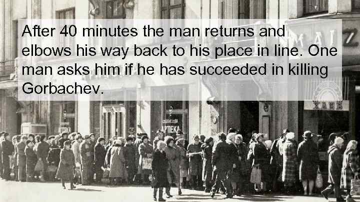 After 40 minutes the man returns and elbows his way back to his place