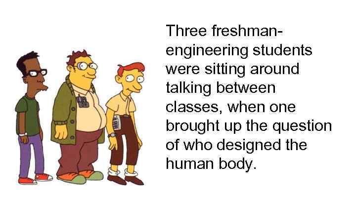 Three freshmanengineering students were sitting around talking between classes, when one brought up the