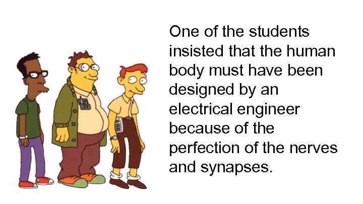 One of the students insisted that the human body must have been designed by