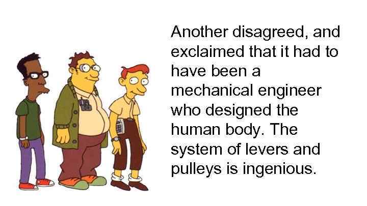 Another disagreed, and exclaimed that it had to have been a mechanical engineer who