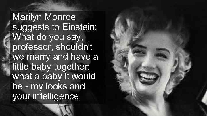 Marilyn Monroe suggests to Einstein: What do you say, professor, shouldn't we marry and