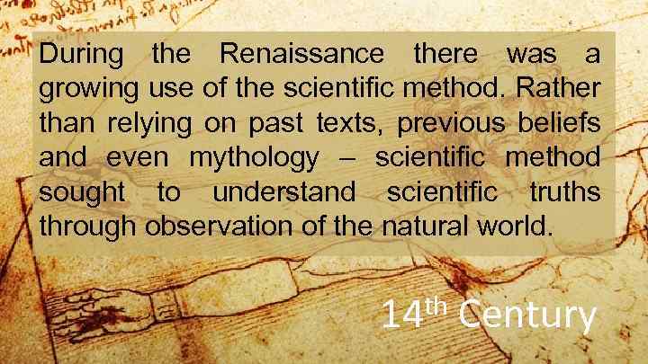 During the Renaissance there was a growing use of the scientific method. Rather than