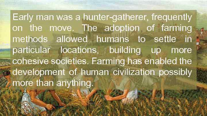 Early man was a hunter-gatherer, frequently on the move. The adoption of farming methods