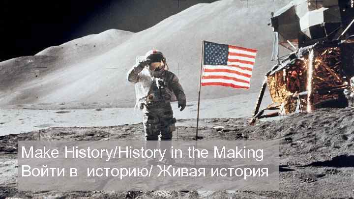 Make History/History in the Making Войти в историю/ Живая история 
