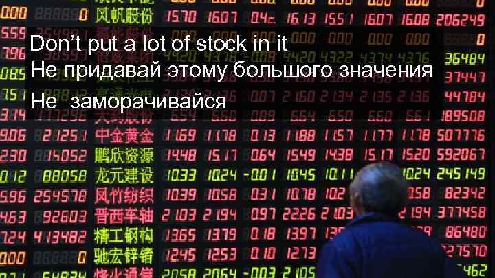 Don’t put a lot of stock in it Не придавай этому большого значения Не