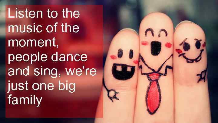 Listen to the music of the moment, people dance and sing, we're just one