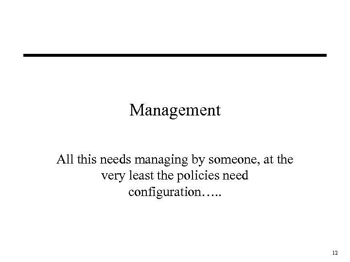 Management All this needs managing by someone, at the very least the policies need