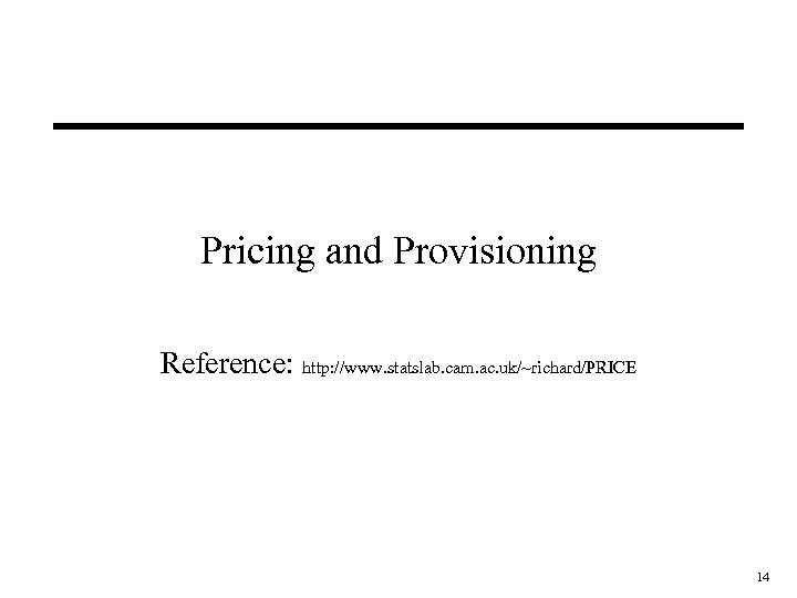 Pricing and Provisioning Reference: http: //www. statslab. cam. ac. uk/~richard/PRICE 14 