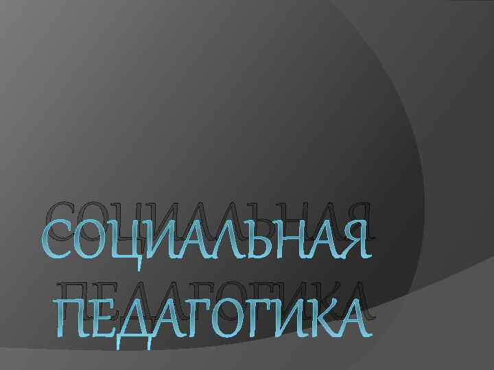 СОЦИАЛЬНАЯ ПЕДАГОГИКА 