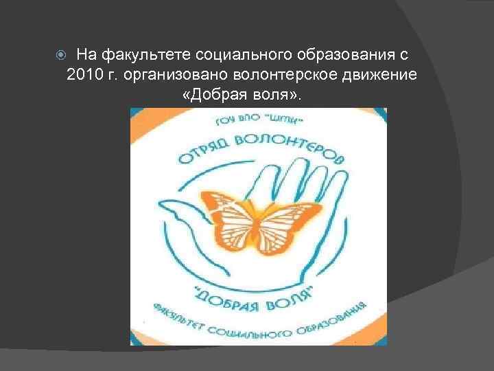 На факультете социального образования с 2010 г. организовано волонтерское движение «Добрая воля» . 