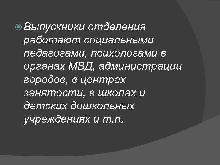  Выпускники отделения работают социальными педагогами, психологами в органах МВД, администрации городов, в центрах