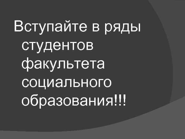 Вступайте в ряды студентов факультета социального образования!!! 
