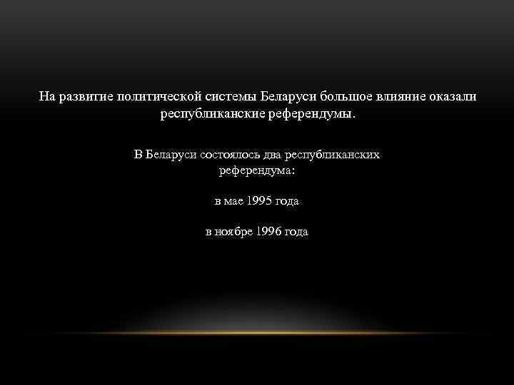 На развитие политической системы Беларуси большое влияние оказали республиканские референдумы. В Беларуси состоялось два