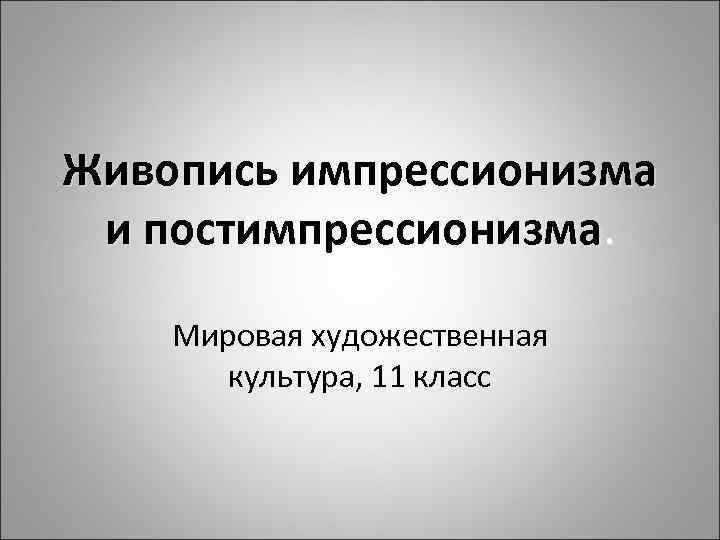 Живопись импрессионизма и постимпрессионизма. Мировая художественная культура, 11 класс 