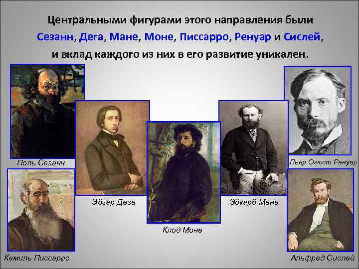 Центральными фигурами этого направления были Сезанн, Дега, Мане, Моне, Писсарро, Ренуар и Сислей, и