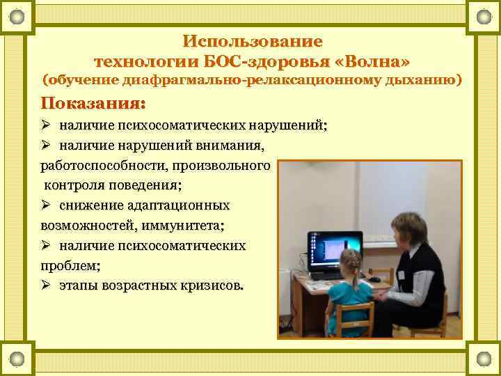 Использование технологии БОС-здоровья «Волна» (обучение диафрагмально-релаксационному дыханию) Показания: Ø наличие психосоматических нарушений; Ø наличие