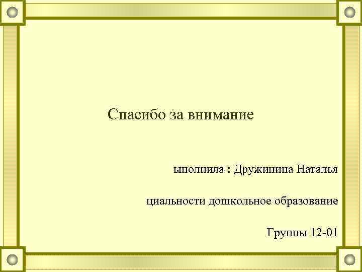 Спасибо за внимание ыполнила : Дружинина Наталья циальности дошкольное образование Группы 12 -01 