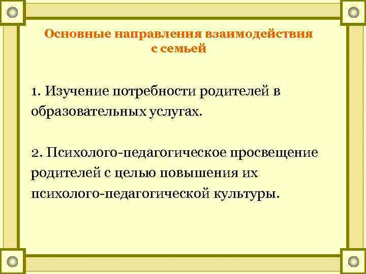 Основные направления взаимодействия с семьей 1. Изучение потребности родителей в образовательных услугах. 2. Психолого-педагогическое