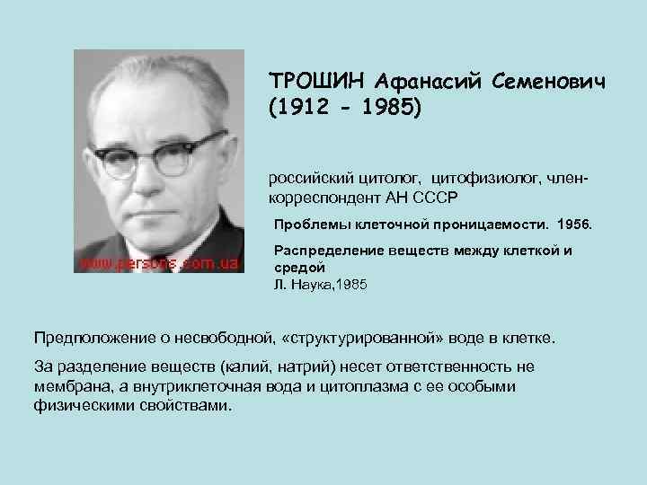 ТРОШИН Афанасий Семенович (1912 - 1985) российский цитолог, цитофизиолог, членкорреспондент АН СССР Проблемы клеточной