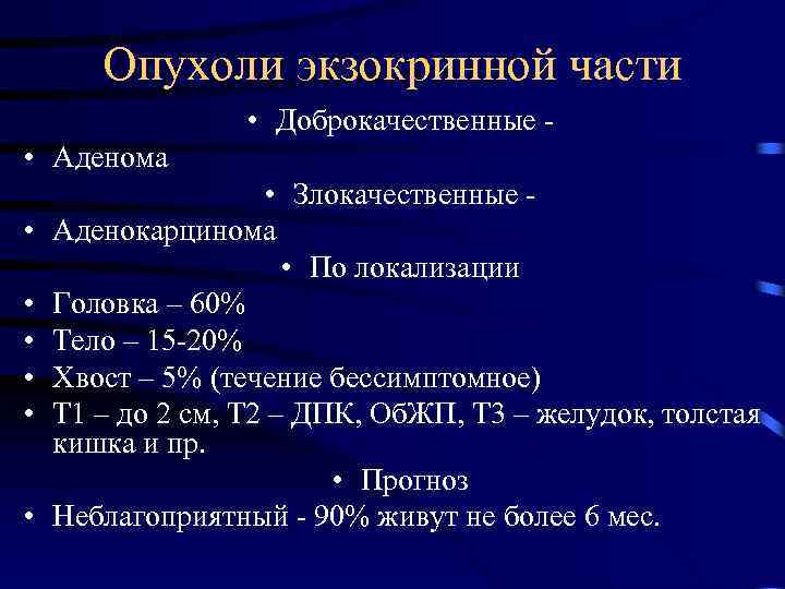 Опухоли экзокринной части • Доброкачественные • Аденома • Злокачественные • Аденокарцинома • По локализации