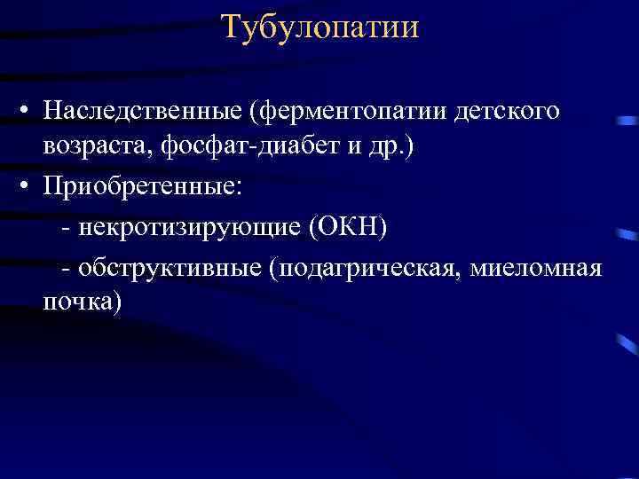 Тубулопатии • Наследственные (ферментопатии детского возраста, фосфат-диабет и др. ) • Приобретенные: - некротизирующие