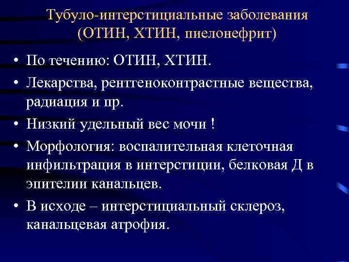 Тубуло-интерстициальные заболевания (ОТИН, ХТИН, пиелонефрит) • По течению: ОТИН, ХТИН. • Лекарства, рентгеноконтрастные вещества,